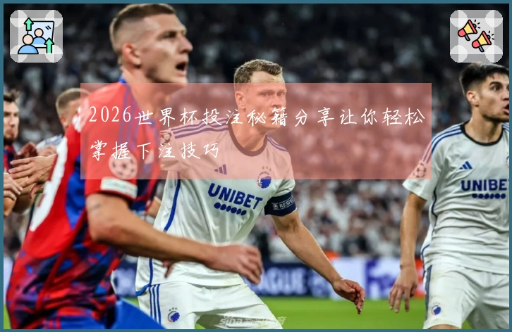 2026世界杯投注秘籍分享让你轻松掌握下注技巧