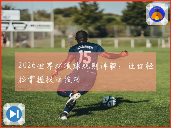 2026世界杯滚球规则详解，让你轻松掌握投注技巧