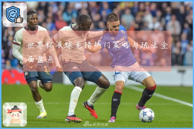 世界杯滚球竞猜热门策略与玩法全面盘点