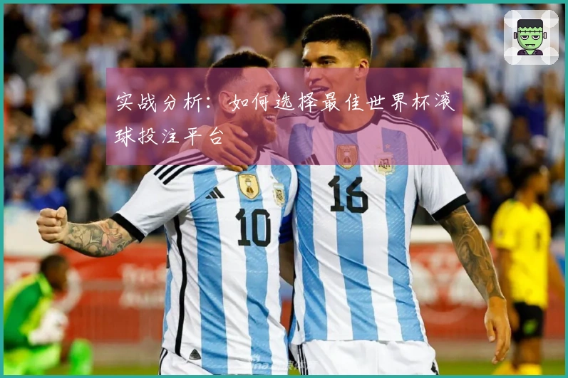 实战分析：如何选择最佳世界杯滚球投注平台