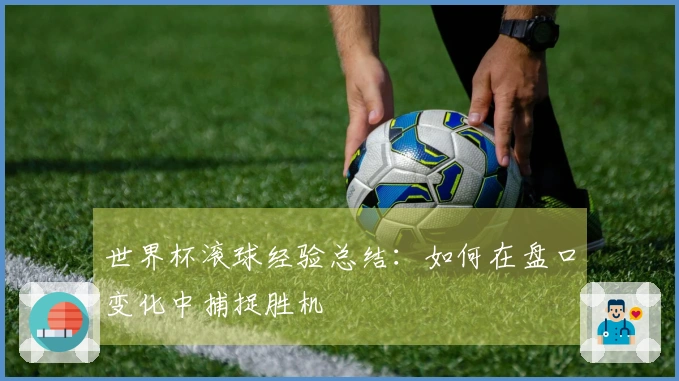世界杯滚球经验总结：如何在盘口变化中捕捉胜机