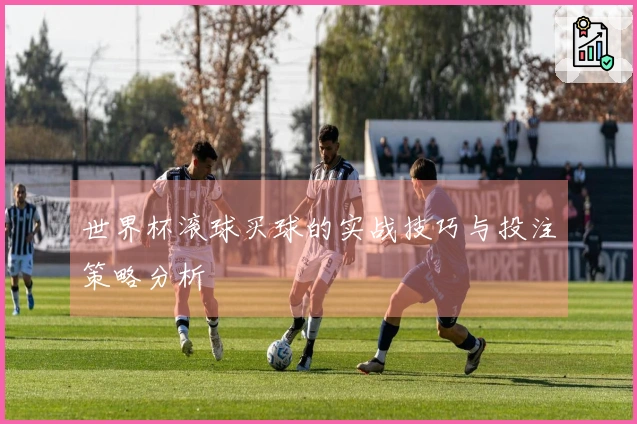 世界杯滚球买球的实战技巧与投注策略分析