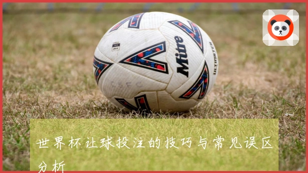 世界杯让球投注的技巧与常见误区分析