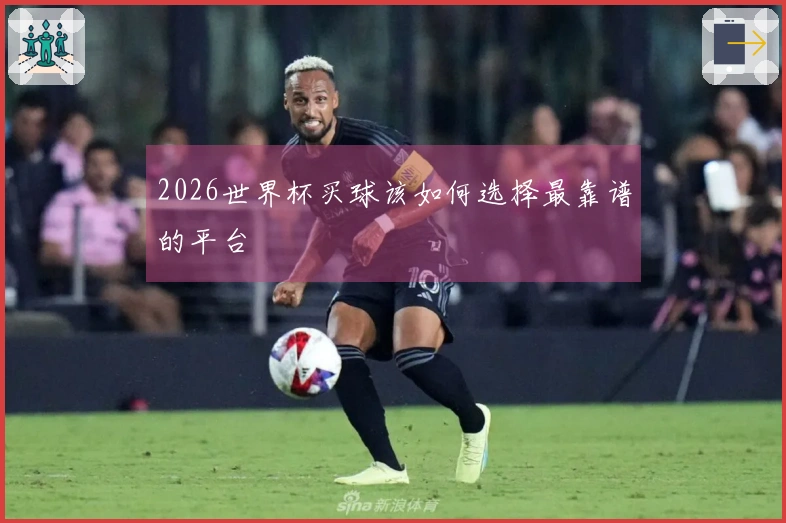 2026世界杯买球该如何选择最靠谱的平台
