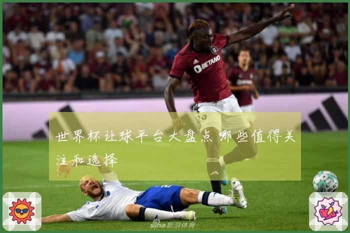 世界杯让球平台大盘点 哪些值得关注和选择