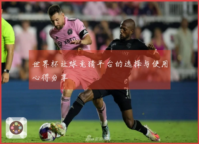 世界杯让球竞猜平台的选择与使用心得分享