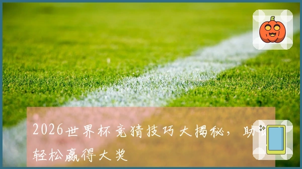 2026世界杯竞猜技巧大揭秘，助你轻松赢得大奖