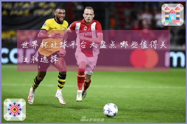 世界杯让球平台大盘点 哪些值得关注和选择