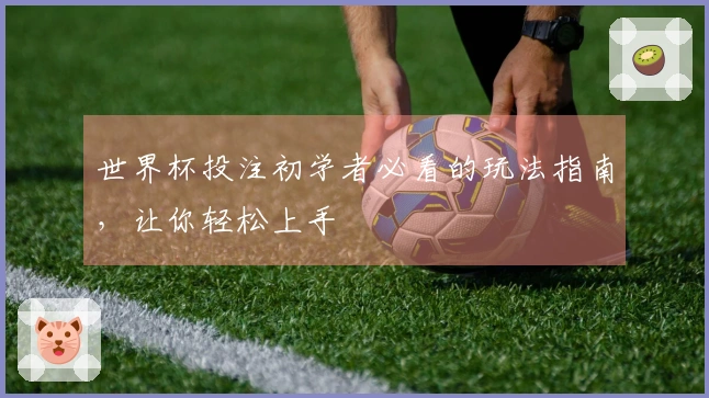 世界杯投注初学者必看的玩法指南，让你轻松上手