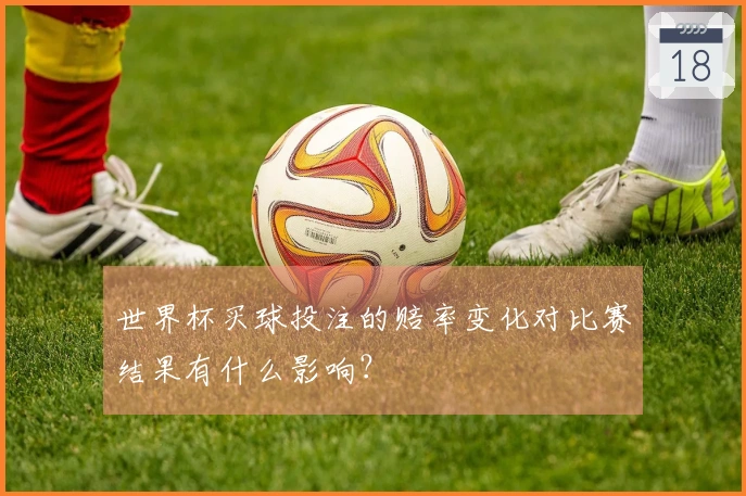 世界杯买球投注的赔率变化对比赛结果有什么影响？
