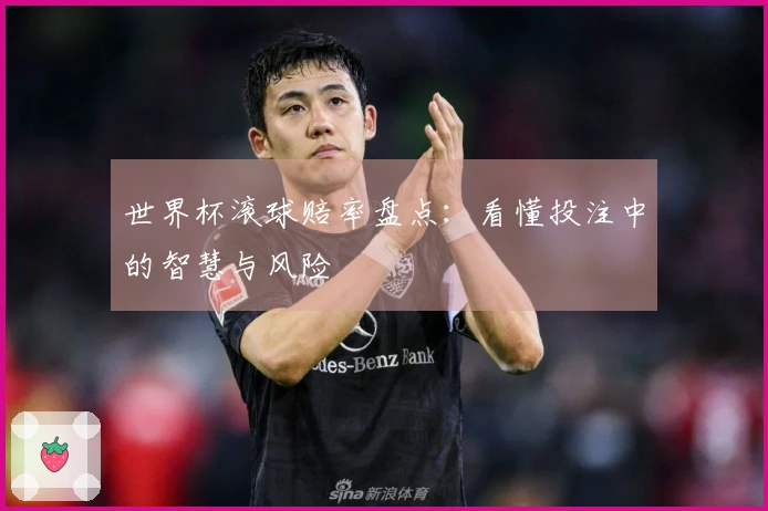 世界杯滚球赔率盘点：看懂投注中的智慧与风险