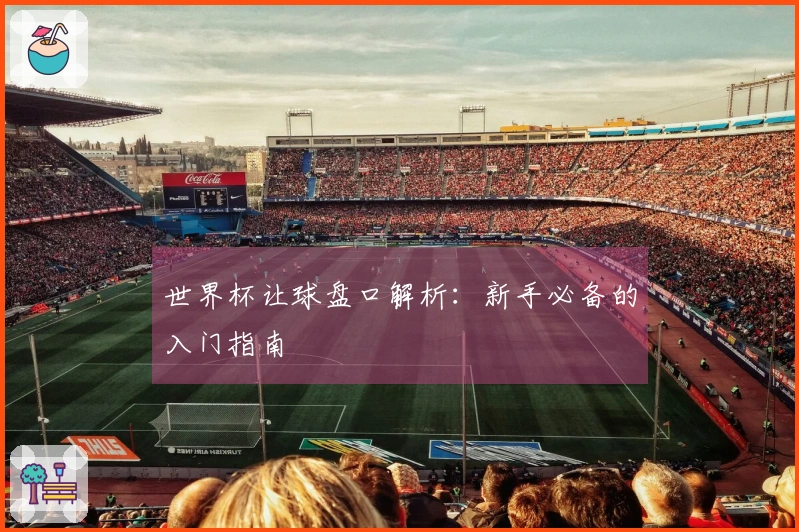 世界杯让球盘口解析：新手必备的入门指南